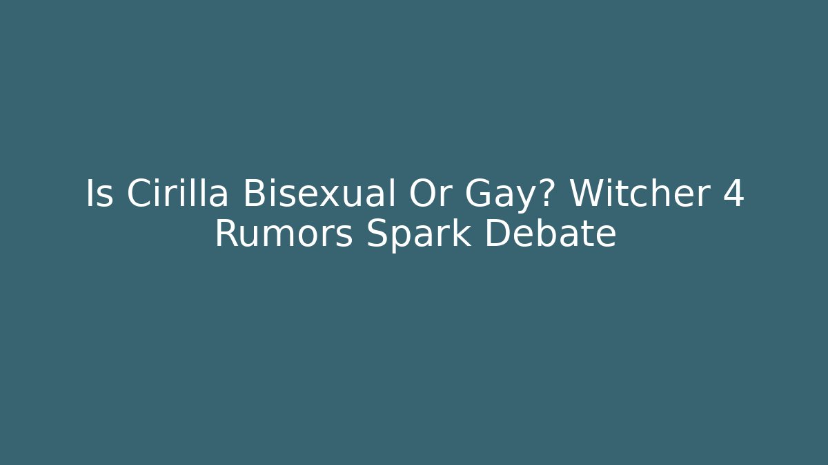Is Cirilla Bisexual Or Gay? Witcher 4 Rumors Spark Debate