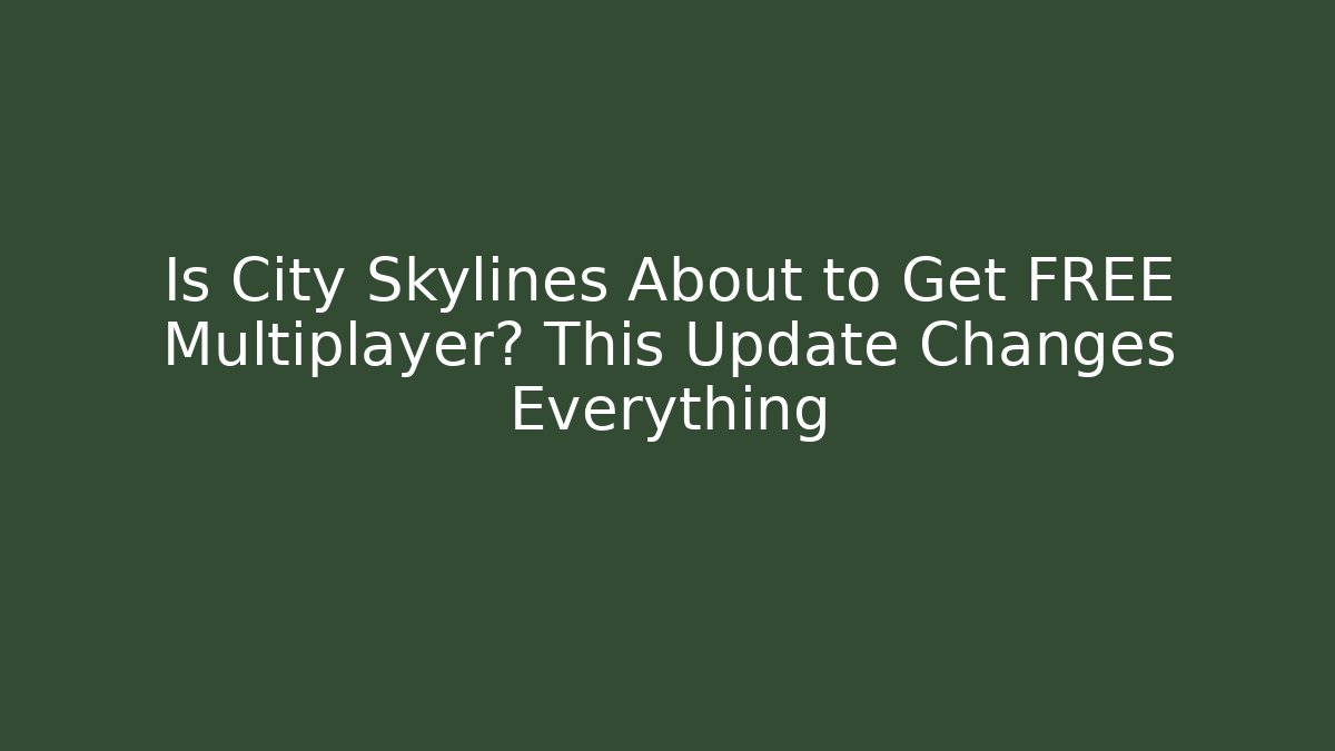 Is City Skylines About to Get FREE Multiplayer? This Update Changes Everything