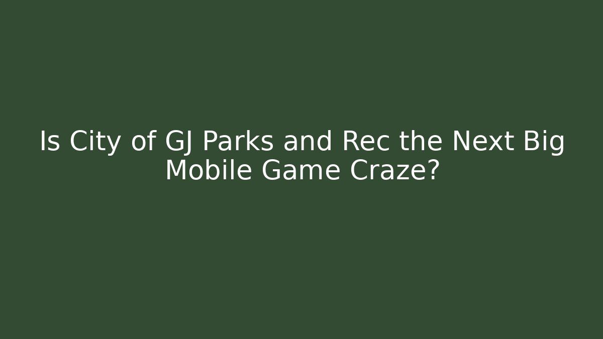 Is City of GJ Parks and Rec the Next Big Mobile Game Craze?