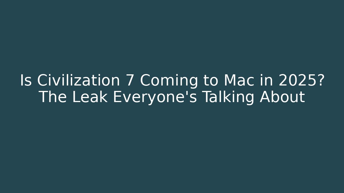 Is Civilization 7 Coming to Mac in 2025? The Leak Everyone's Talking About