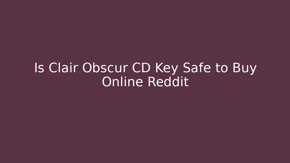 Is Clair Obscur CD Key Safe to Buy Online Reddit