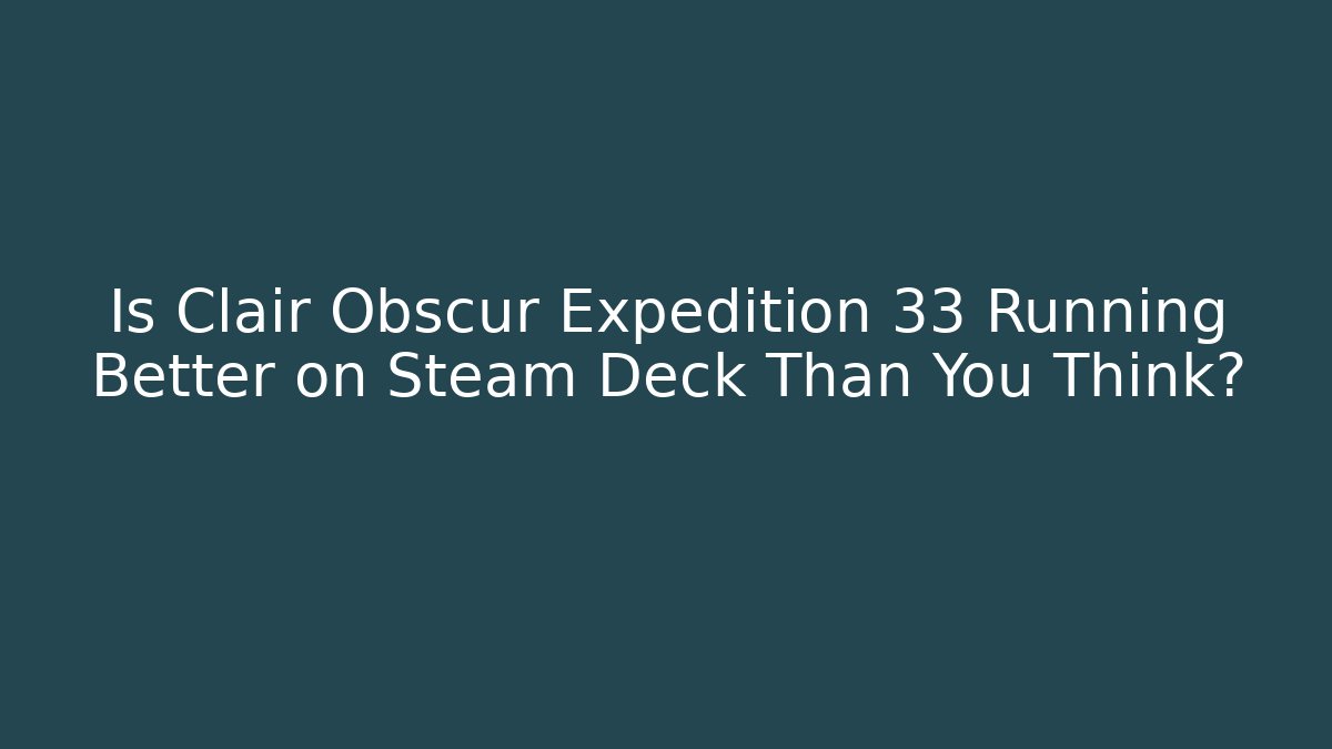 Is Clair Obscur Expedition 33 Running Better on Steam Deck Than You Think?
