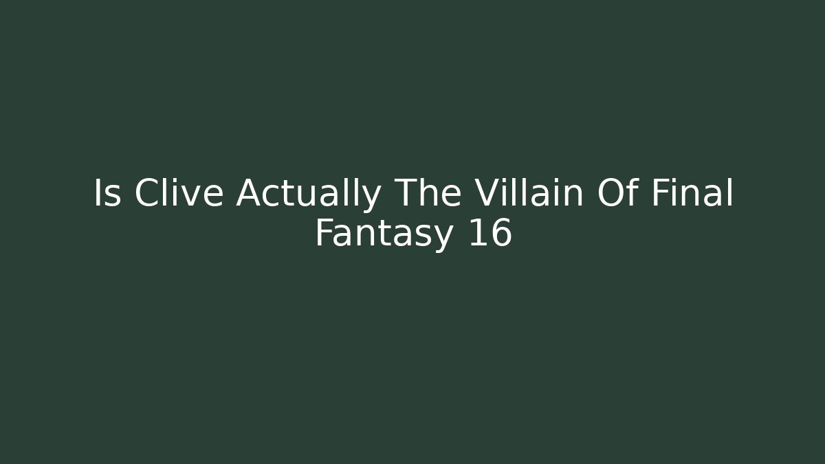 Is Clive Actually The Villain Of Final Fantasy 16