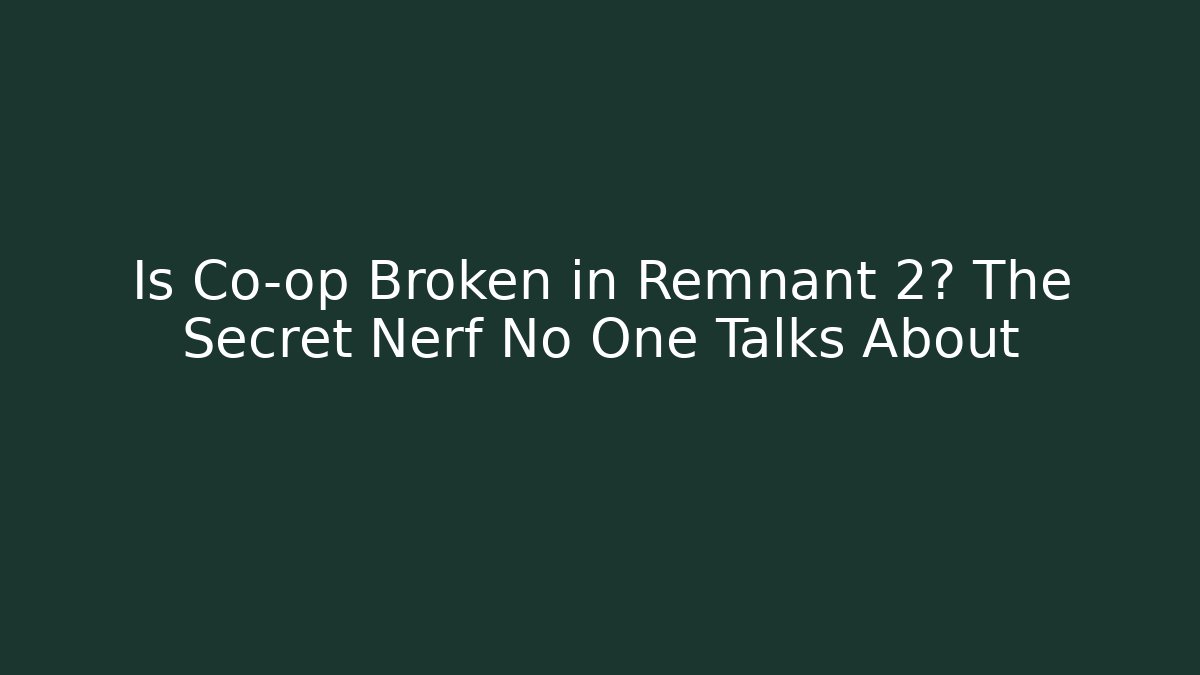 Is Co-op Broken in Remnant 2? The Secret Nerf No One Talks About