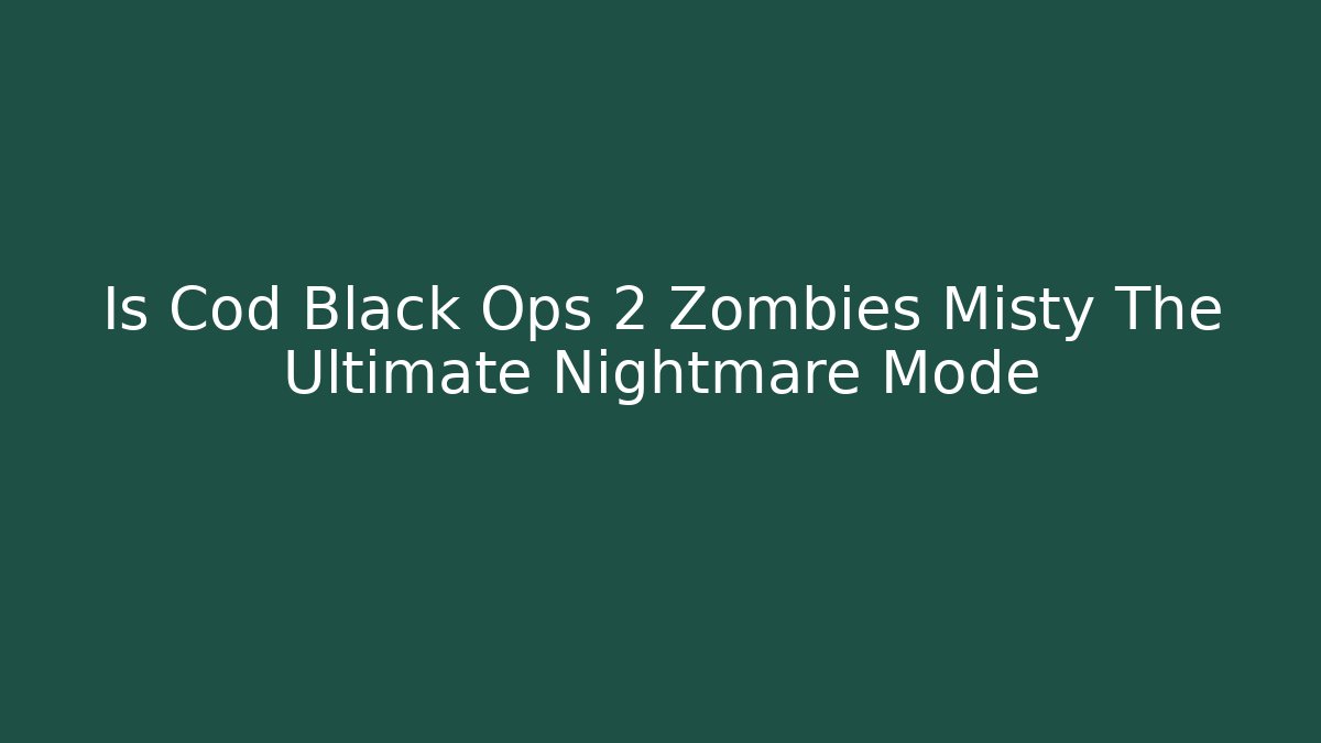 Is Cod Black Ops 2 Zombies Misty The Ultimate Nightmare Mode