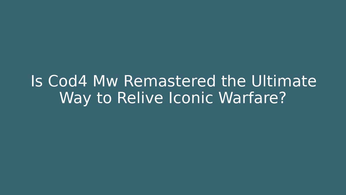 Is Cod4 Mw Remastered the Ultimate Way to Relive Iconic Warfare?