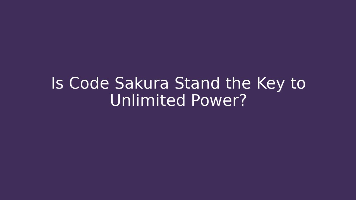 Is Code Sakura Stand the Key to Unlimited Power?