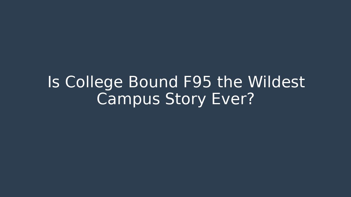 Is College Bound F95 the Wildest Campus Story Ever?