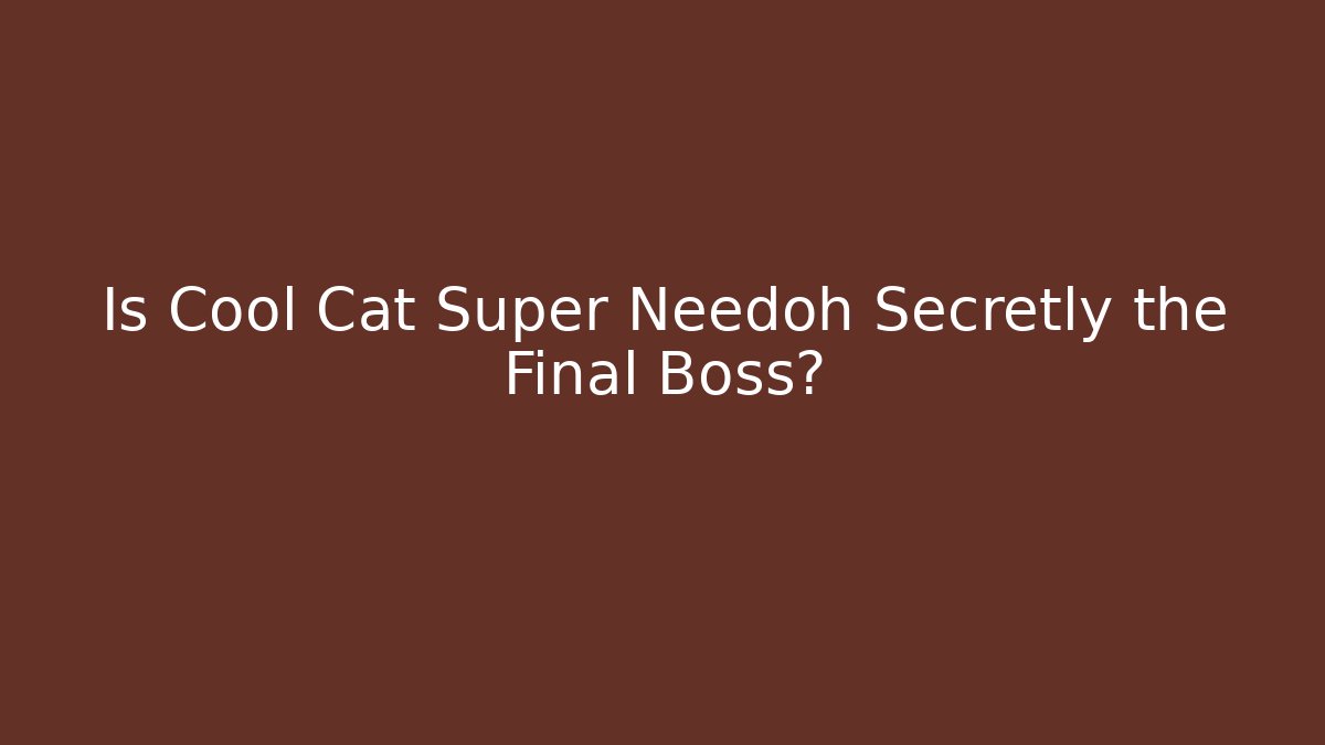 Is Cool Cat Super Needoh Secretly the Final Boss?