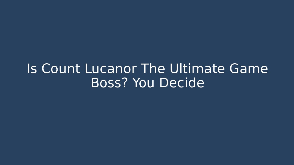 Is Count Lucanor The Ultimate Game Boss? You Decide