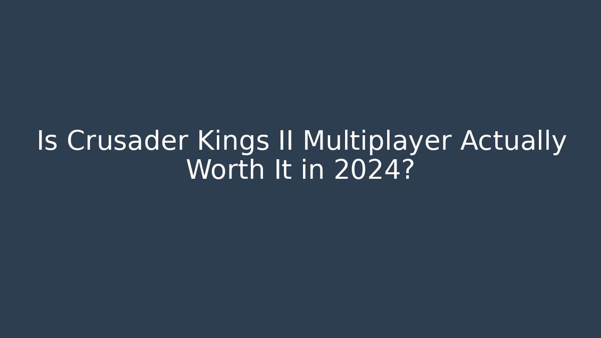 Is Crusader Kings II Multiplayer Actually Worth It in 2024?