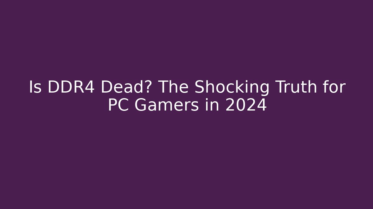 Is DDR4 Dead? The Shocking Truth for PC Gamers in 2024