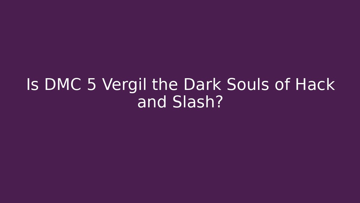 Is DMC 5 Vergil the Dark Souls of Hack and Slash?