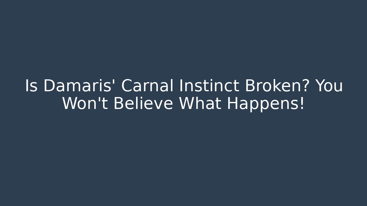 Is Damaris' Carnal Instinct Broken? You Won't Believe What Happens!