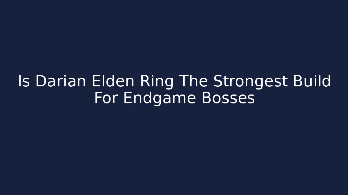 Is Darian Elden Ring The Strongest Build For Endgame Bosses