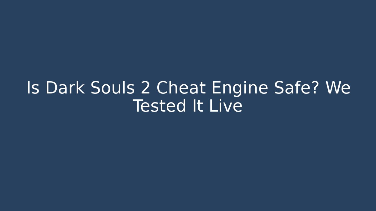 Is Dark Souls 2 Cheat Engine Safe? We Tested It Live