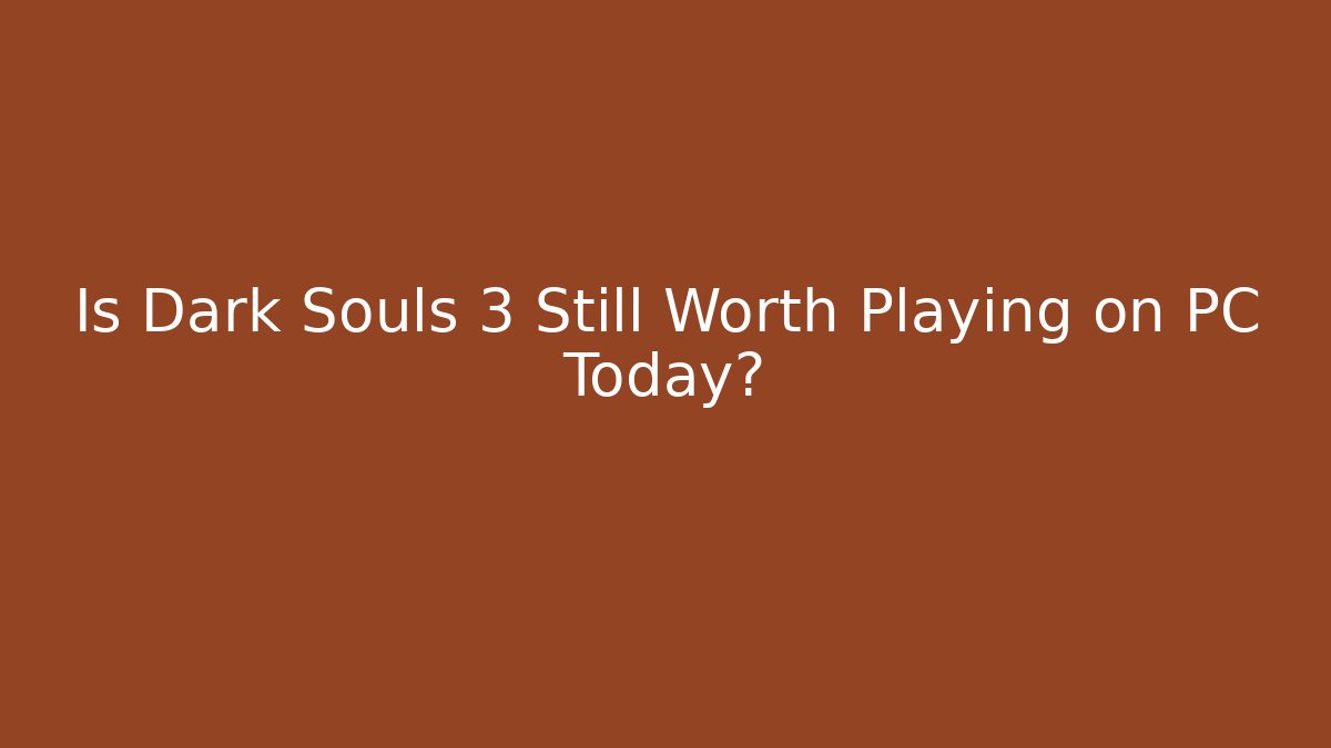 Is Dark Souls 3 Still Worth Playing on PC Today?