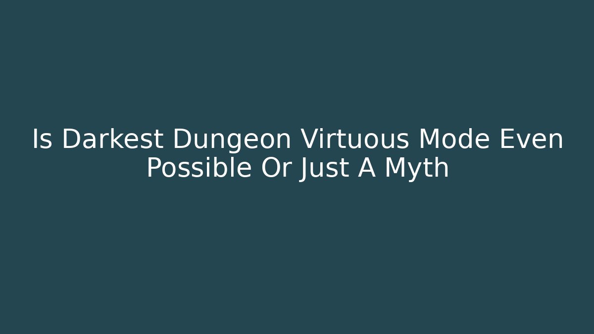 Is Darkest Dungeon Virtuous Mode Even Possible Or Just A Myth