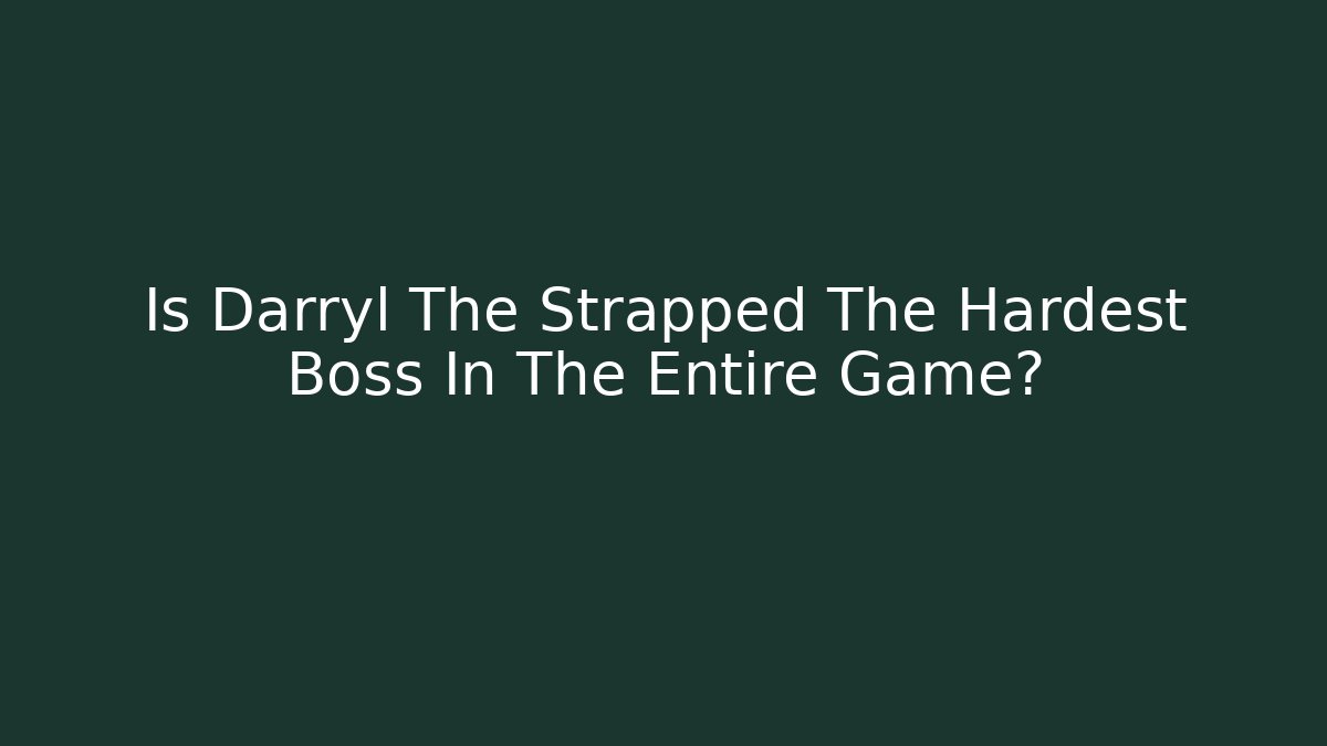 Is Darryl The Strapped The Hardest Boss In The Entire Game?