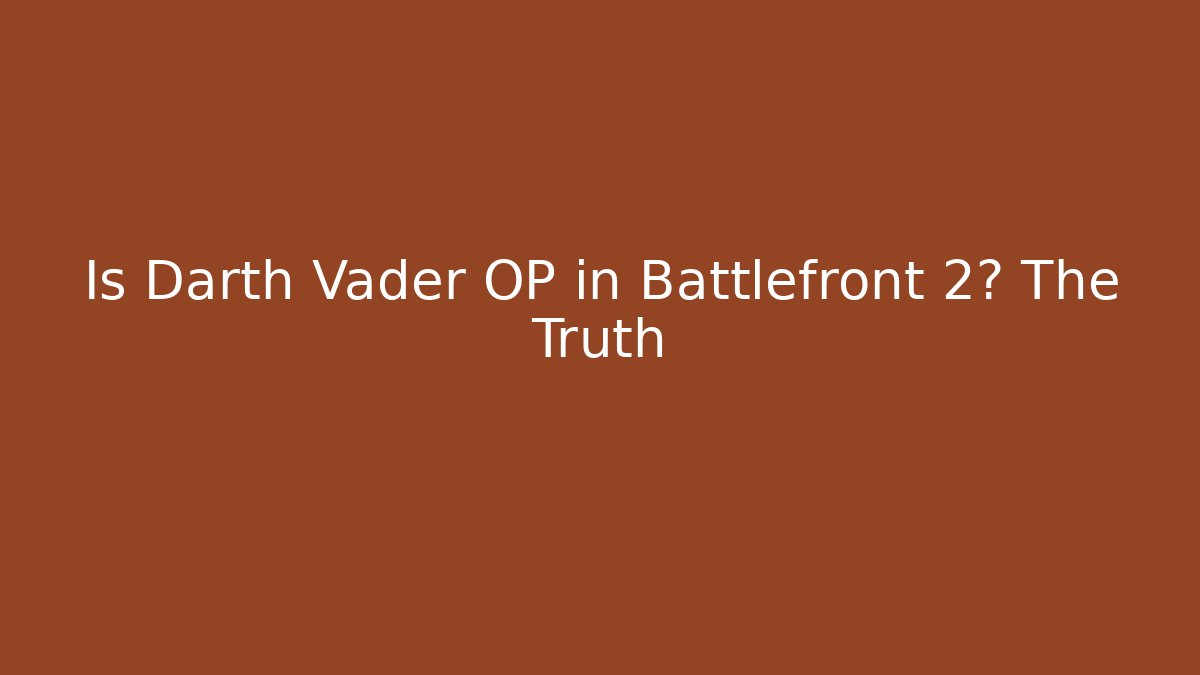 Is Darth Vader OP in Battlefront 2? The Truth