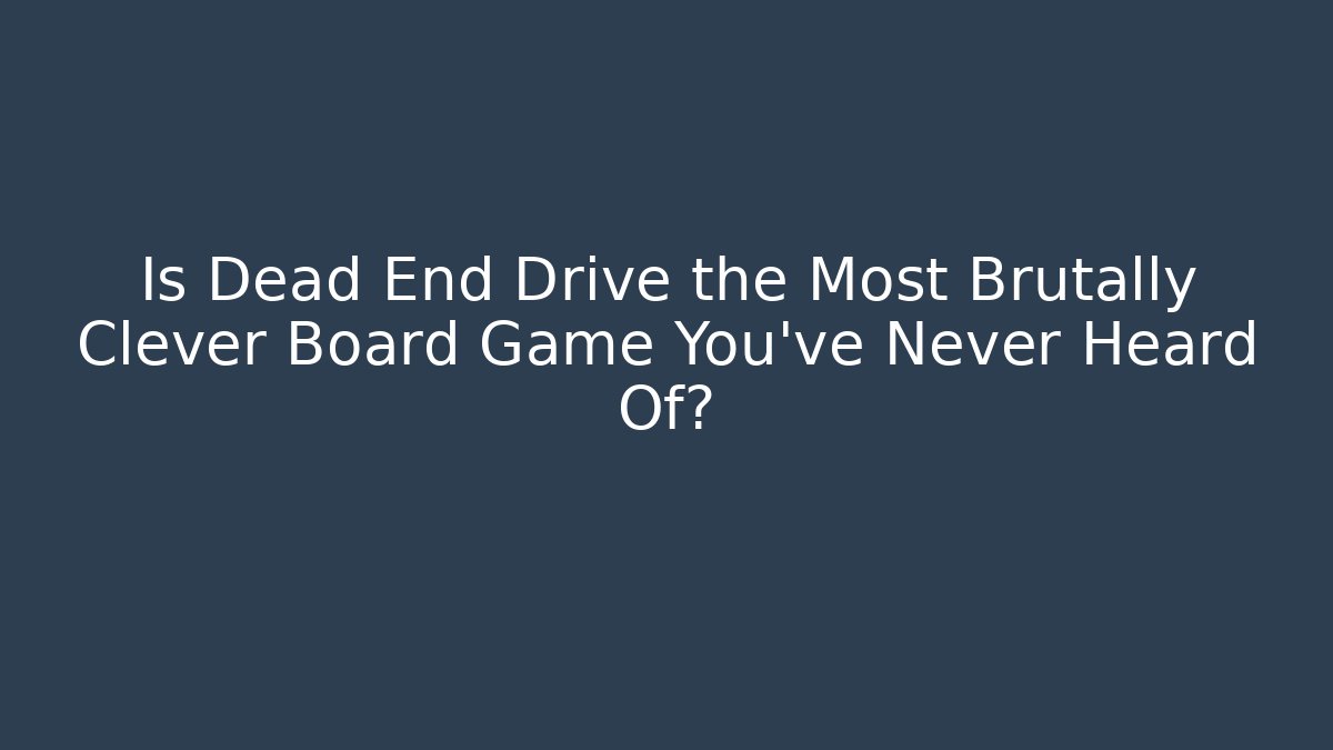 Is Dead End Drive the Most Brutally Clever Board Game You've Never Heard Of?