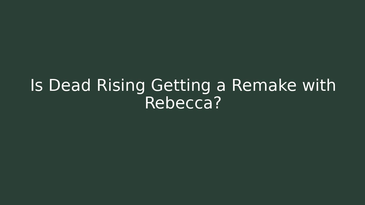 Is Dead Rising Getting a Remake with Rebecca?