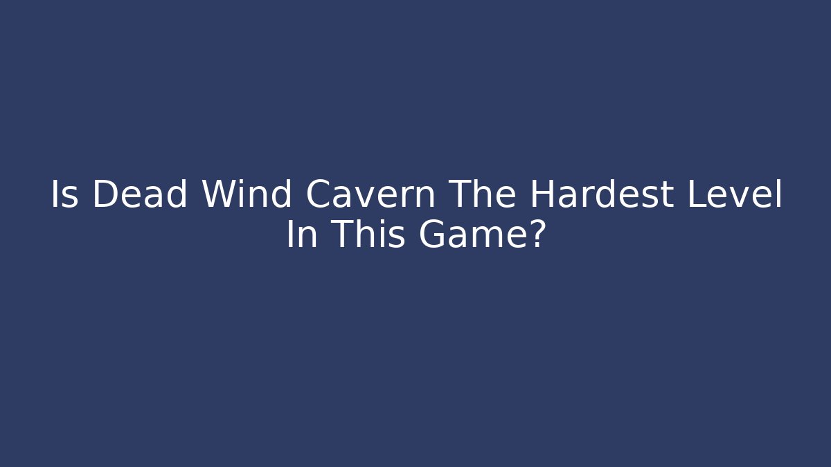 Is Dead Wind Cavern The Hardest Level In This Game?
