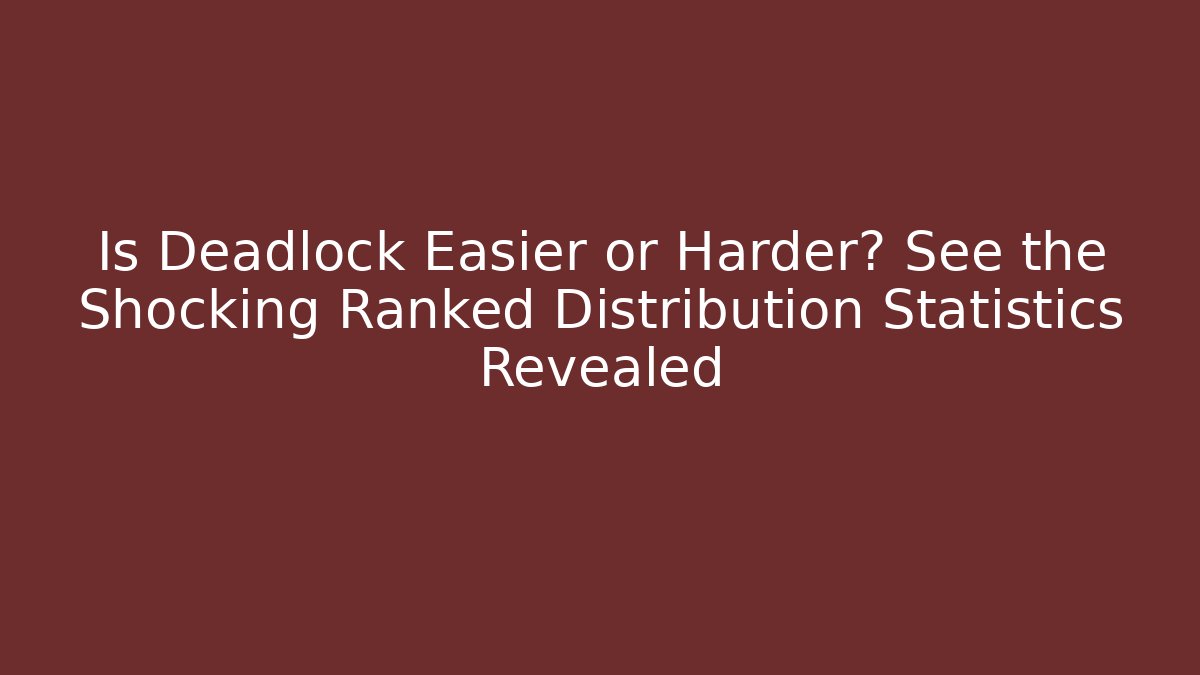 Is Deadlock Easier or Harder? See the Shocking Ranked Distribution Statistics Revealed