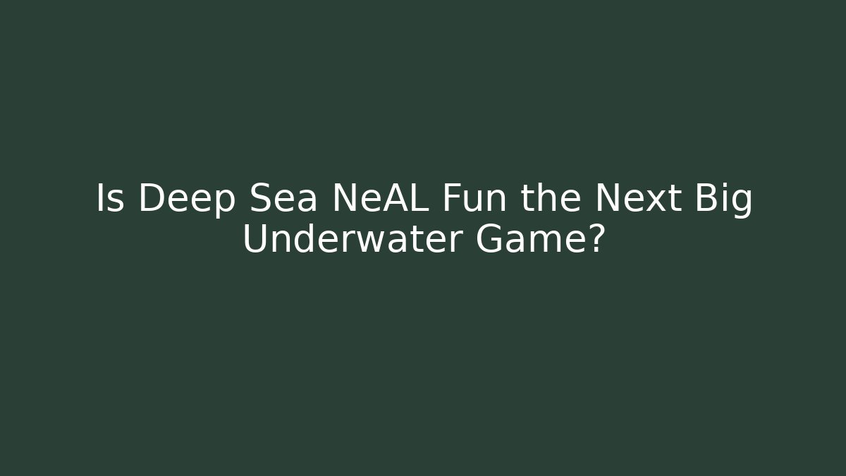 Is Deep Sea NeAL Fun the Next Big Underwater Game?