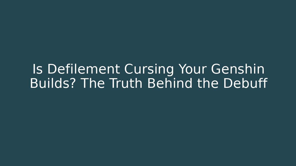 Is Defilement Cursing Your Genshin Builds? The Truth Behind the Debuff