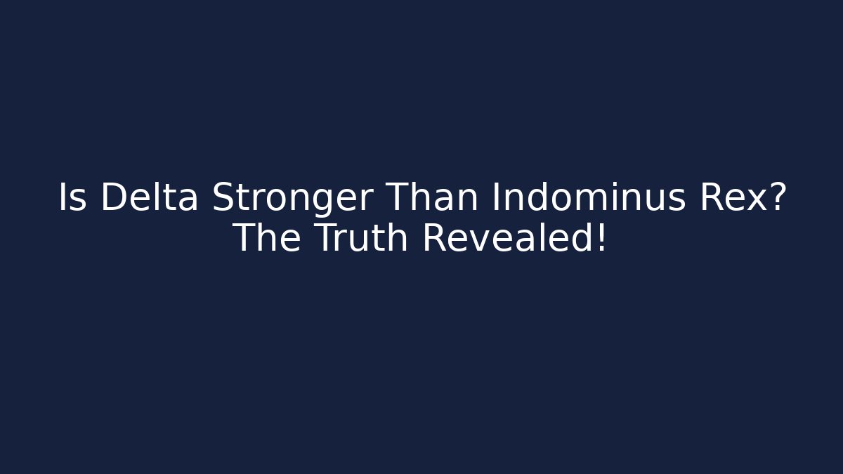 Is Delta Stronger Than Indominus Rex? The Truth Revealed!