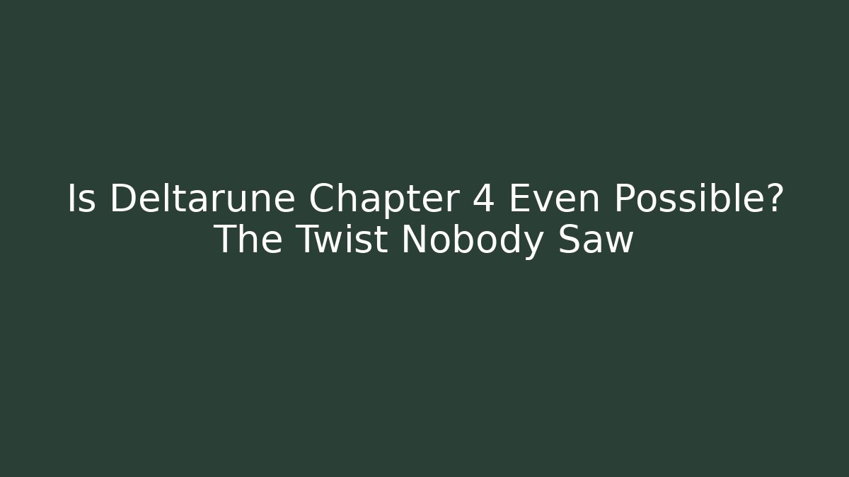 Is Deltarune Chapter 4 Even Possible? The Twist Nobody Saw