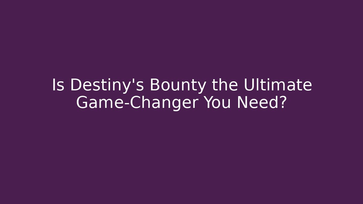 Is Destiny's Bounty the Ultimate Game-Changer You Need?