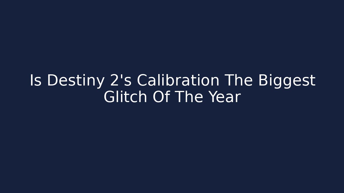 Is Destiny 2's Calibration The Biggest Glitch Of The Year