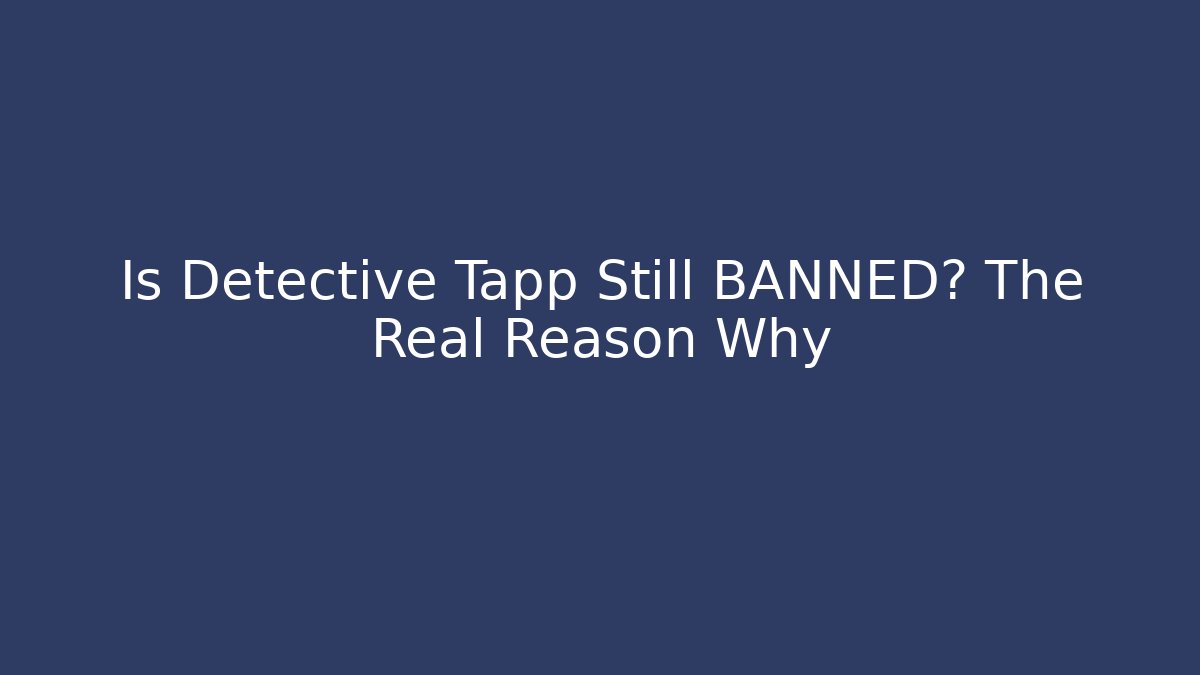 Is Detective Tapp Still BANNED? The Real Reason Why