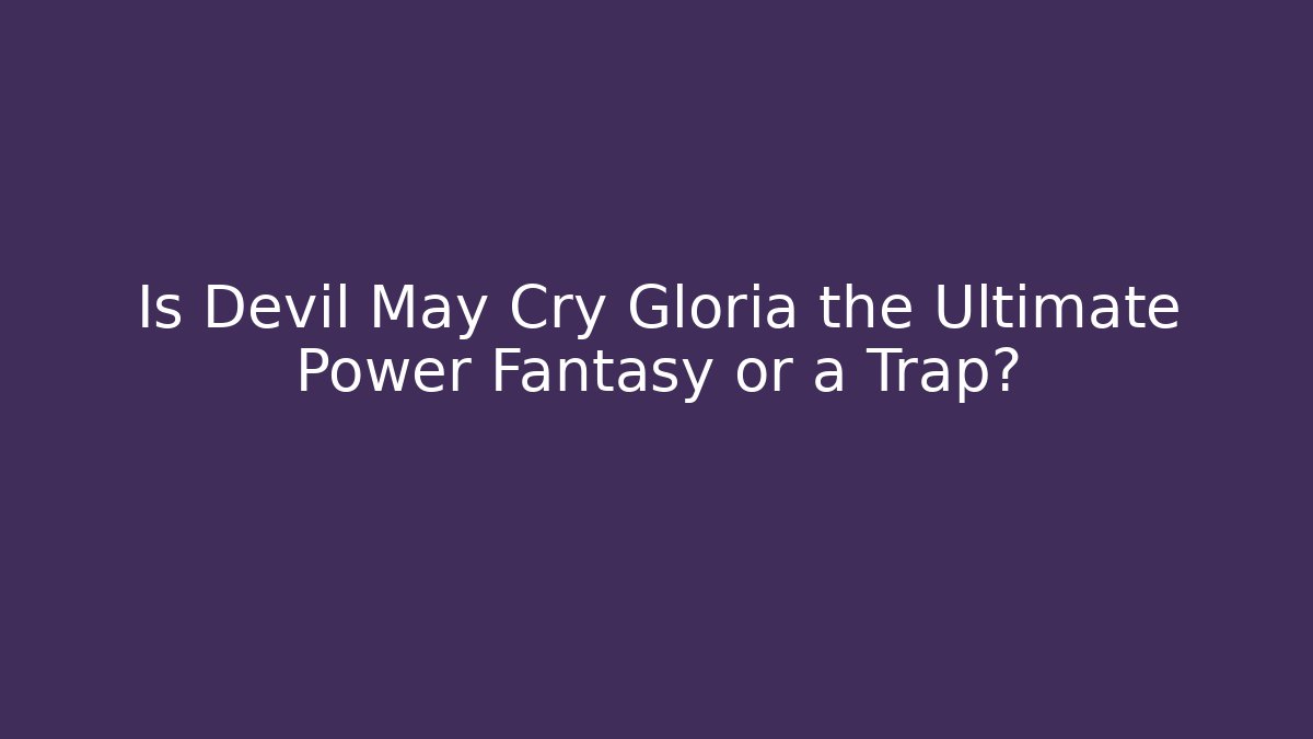 Is Devil May Cry Gloria the Ultimate Power Fantasy or a Trap?