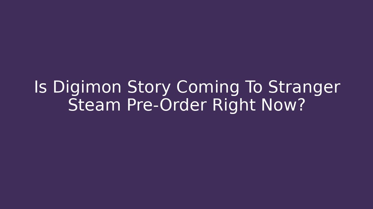 Is Digimon Story Coming To Stranger Steam Pre-Order Right Now?