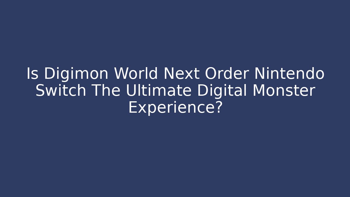 Is Digimon World Next Order Nintendo Switch The Ultimate Digital Monster Experience?