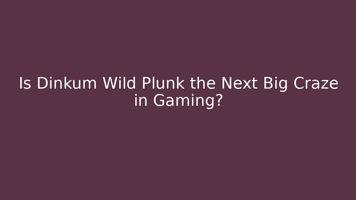 Is Dinkum Wild Plunk the Next Big Craze in Gaming?