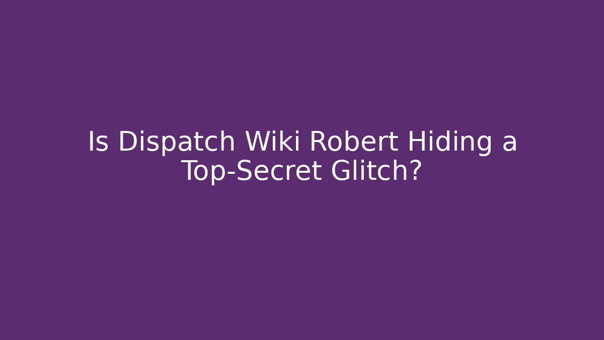Is Dispatch Wiki Robert Hiding a Top-Secret Glitch? - Vintage E-Juice