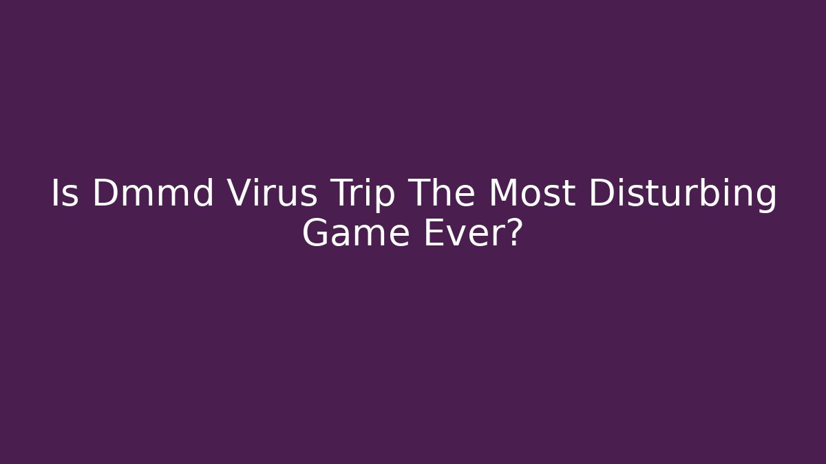 Is Dmmd Virus Trip The Most Disturbing Game Ever?