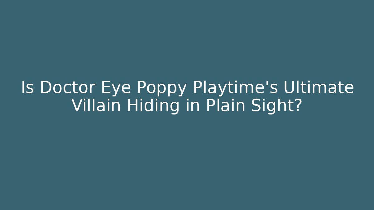 Is Doctor Eye Poppy Playtime’s Ultimate Villain Hiding in Plain Sight?
