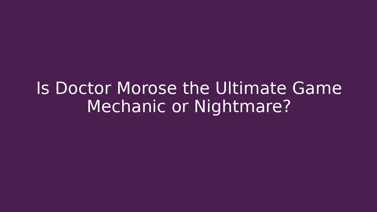 Is Doctor Morose the Ultimate Game Mechanic or Nightmare?