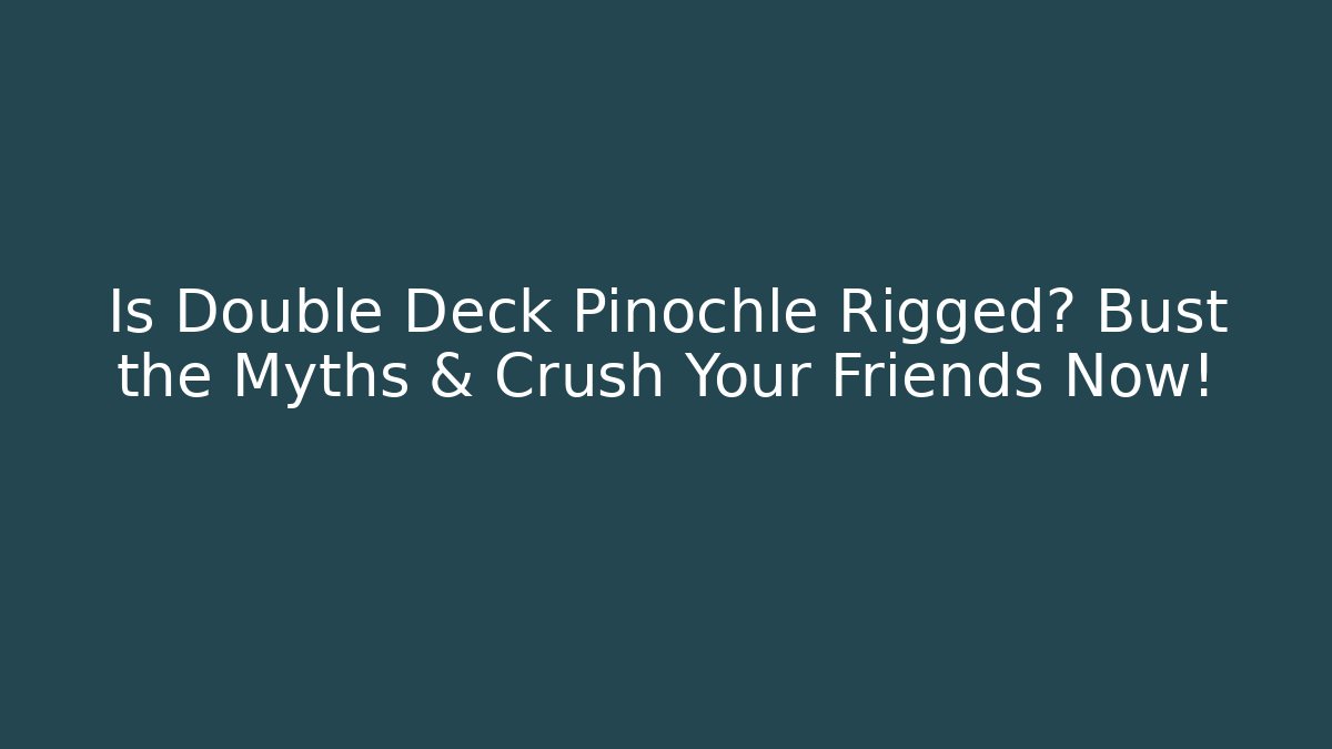 Is Double Deck Pinochle Rigged? Bust the Myths & Crush Your Friends Now!