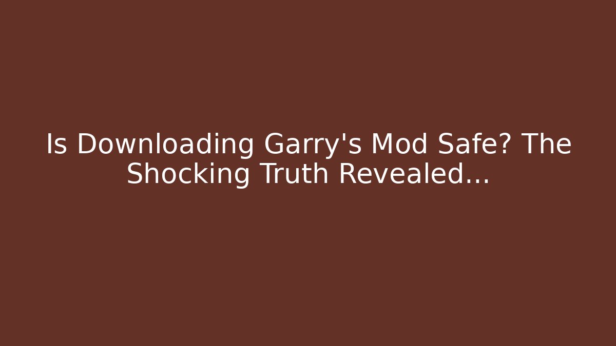 Is Downloading Garry's Mod Safe? The Shocking Truth Revealed…