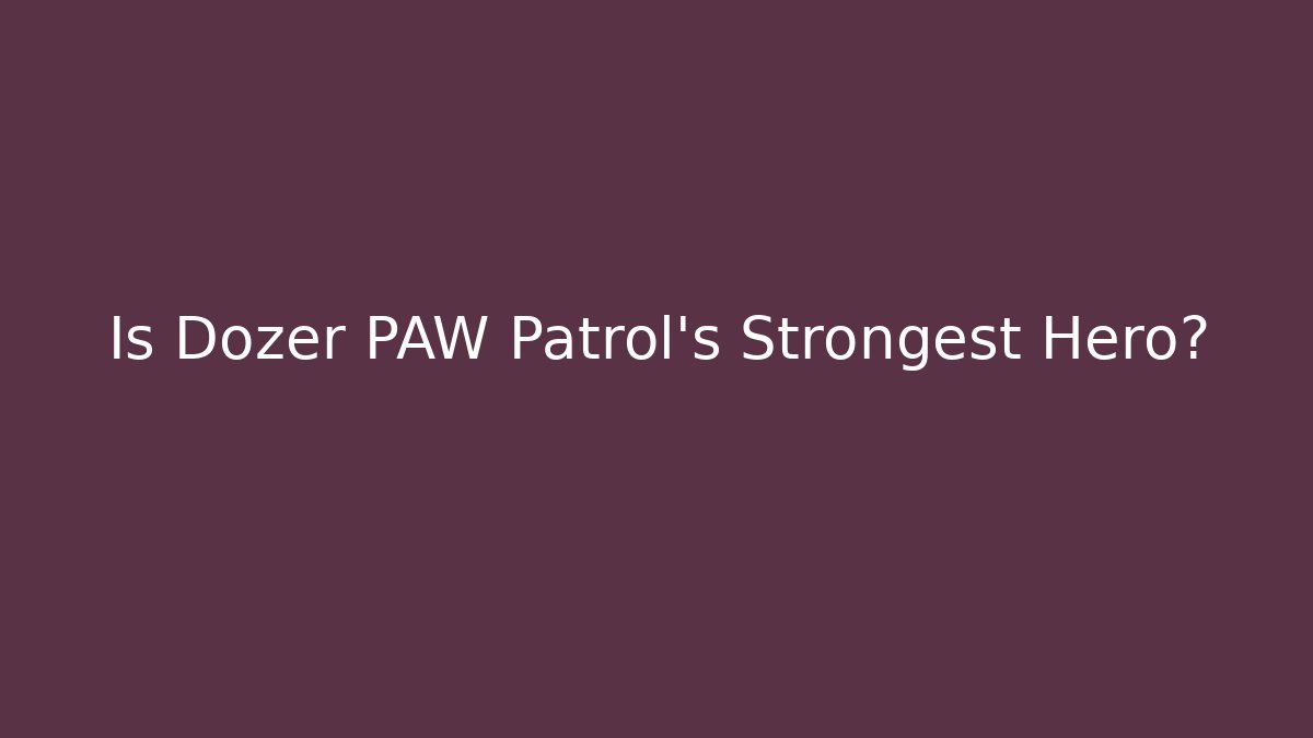 Is Dozer PAW Patrol's Strongest Hero?