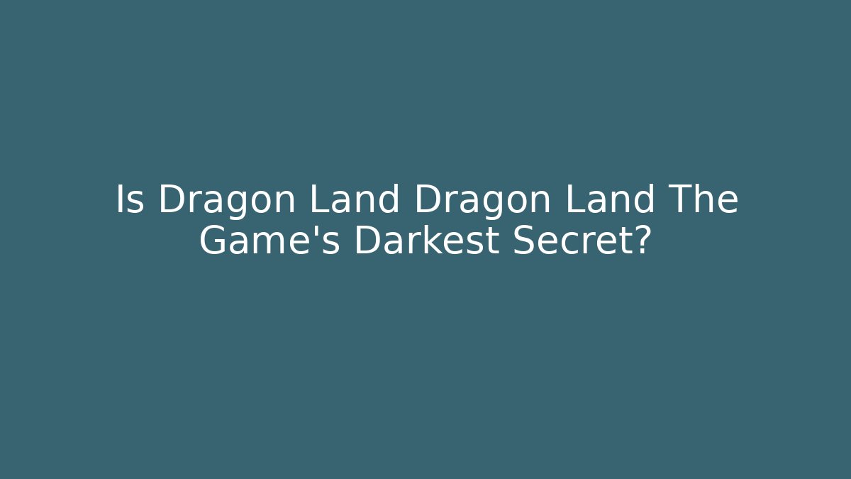 Is Dragon Land Dragon Land The Game's Darkest Secret?