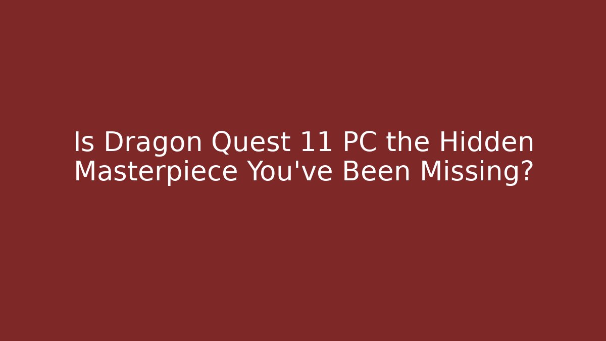 Is Dragon Quest 11 PC the Hidden Masterpiece You’ve Been Missing?