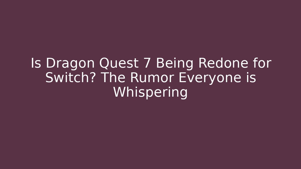 Is Dragon Quest 7 Being Redone for Switch? The Rumor Everyone is Whispering