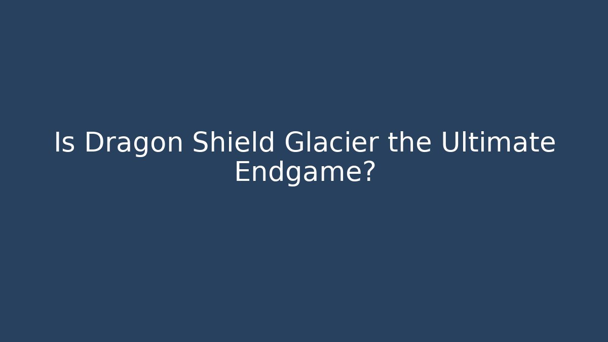 Is Dragon Shield Glacier the Ultimate Endgame?